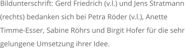 Bildunterschrift: Gerd Friedrich (v.l.) und Jens Stratmann (rechts) bedanken sich bei Petra RÃ¶der (v.l.), Anette Timme-Esser, Sabine RÃ¶hrs und Birgit Hofer fÃ¼r die sehr gelungene Umsetzung ihrer Idee.